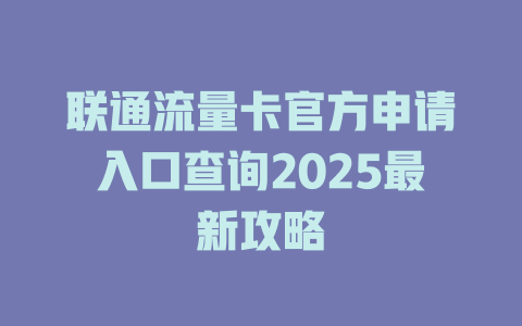 联通流量卡官方申请入口查询2025最新攻略