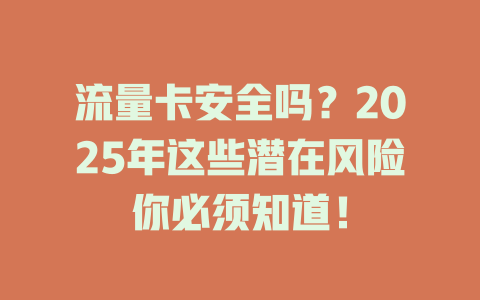流量卡安全吗？2025年这些潜在风险你必须知道！