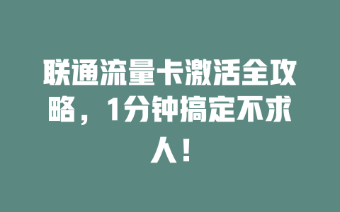 联通流量卡激活全攻略，1分钟搞定不求人！