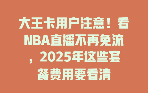 大王卡用户注意！看NBA直播不再免流，2025年这些套餐费用要看清