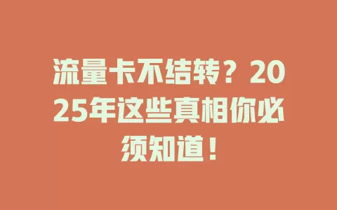 流量卡不结转？2025年这些真相你必须知道！