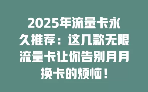 2025年流量卡永久推荐：这几款无限流量卡让你告别月月换卡的烦恼！