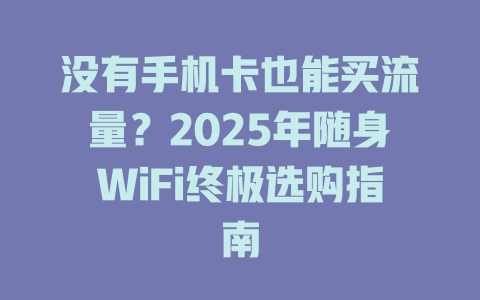 没有手机卡也能买流量？2025年随身WiFi终极选购指南