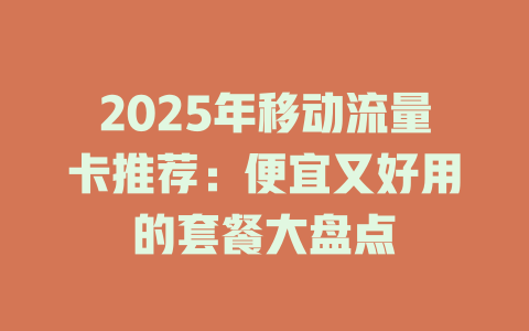 2025年移动流量卡推荐：便宜又好用的套餐大盘点