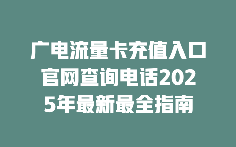 广电流量卡充值入口官网查询电话2025年最新最全指南