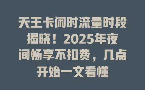 天王卡闲时流量时段揭晓！2025年夜间畅享不扣费，几点开始一文看懂