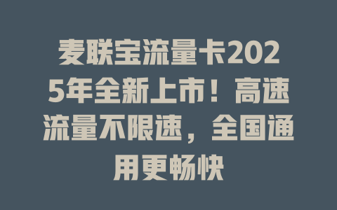 麦联宝流量卡2025年全新上市！高速流量不限速，全国通用更畅快