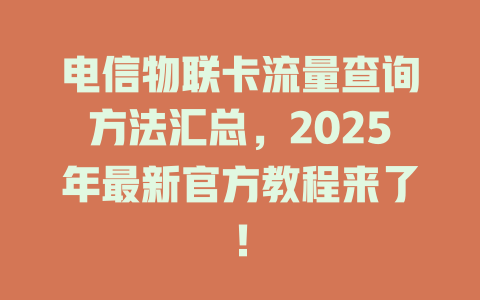 电信物联卡流量查询方法汇总，2025年最新官方教程来了！
