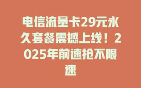电信流量卡29元永久套餐震撼上线！2025年前速抢不限速