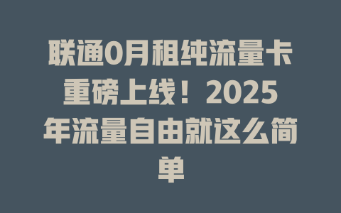 联通0月租纯流量卡重磅上线！2025年流量自由就这么简单