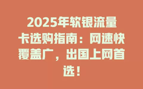 2025年软银流量卡选购指南：网速快覆盖广，出国上网首选！