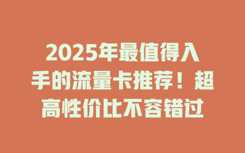 2025年最值得入手的流量卡推荐！超高性价比不容错过