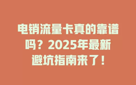 电销流量卡真的靠谱吗？2025年最新避坑指南来了！