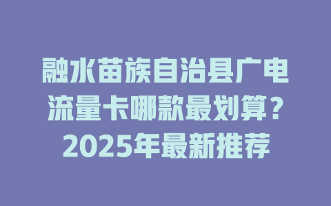 融水苗族自治县广电流量卡哪款最划算？2025年最新推荐
