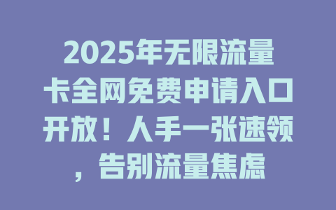 2025年无限流量卡全网免费申请入口开放！人手一张速领，告别流量焦虑
