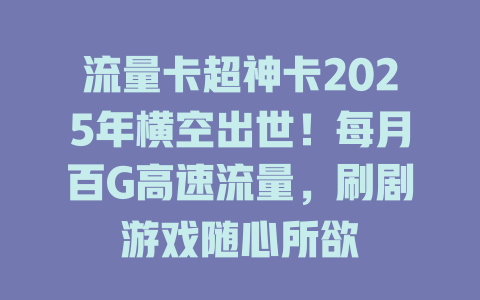 流量卡超神卡2025年横空出世！每月百G高速流量，刷剧游戏随心所欲