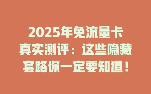 2025年免流量卡真实测评：这些隐藏套路你一定要知道！