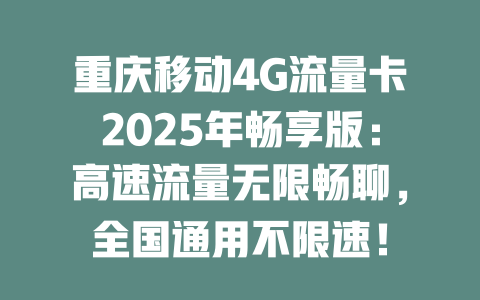 重庆移动4G流量卡2025年畅享版：高速流量无限畅聊，全国通用不限速！