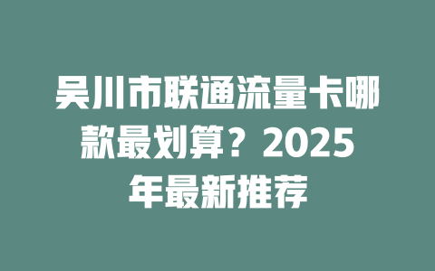 吴川市联通流量卡哪款最划算？2025年最新推荐