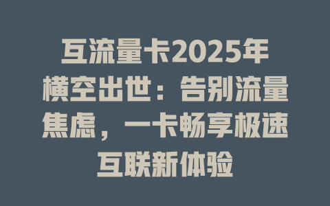 互流量卡2025年横空出世：告别流量焦虑，一卡畅享极速互联新体验