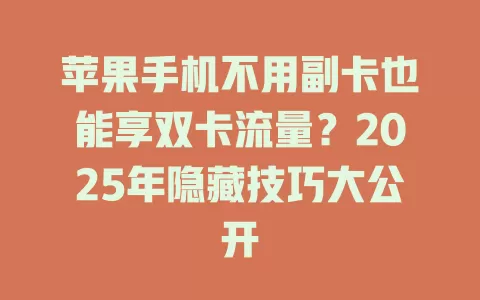 苹果手机不用副卡也能享双卡流量？2025年隐藏技巧大公开