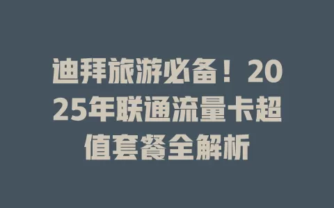 迪拜旅游必备！2025年联通流量卡超值套餐全解析