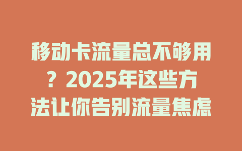 移动卡流量总不够用？2025年这些方法让你告别流量焦虑