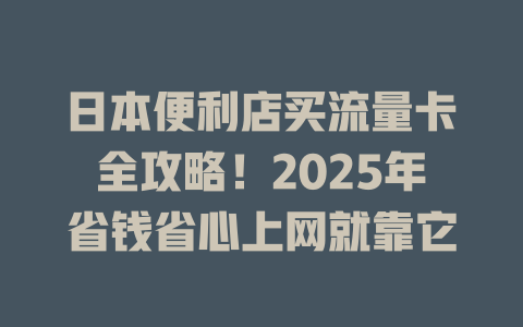 日本便利店买流量卡全攻略！2025年省钱省心上网就靠它