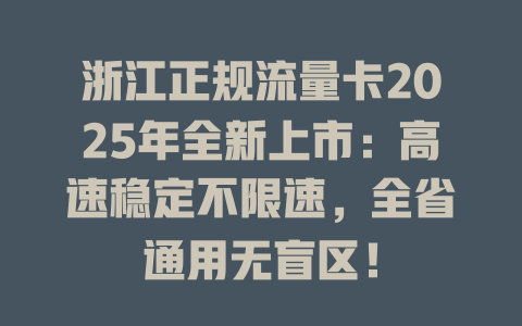 浙江正规流量卡2025年全新上市：高速稳定不限速，全省通用无盲区！