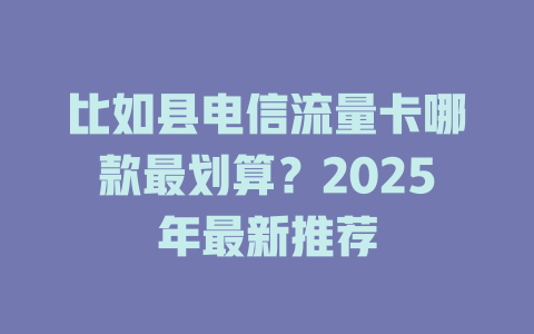比如县电信流量卡哪款最划算？2025年最新推荐