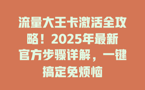 流量大王卡激活全攻略！2025年最新官方步骤详解，一键搞定免烦恼