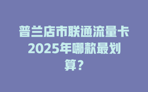 普兰店市联通流量卡2025年哪款最划算？