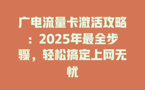 广电流量卡激活攻略：2025年最全步骤，轻松搞定上网无忧