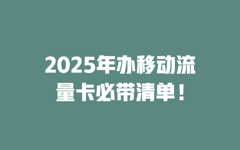 2025年办移动流量卡必带清单！