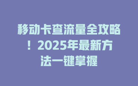 移动卡查流量全攻略！2025年最新方法一键掌握