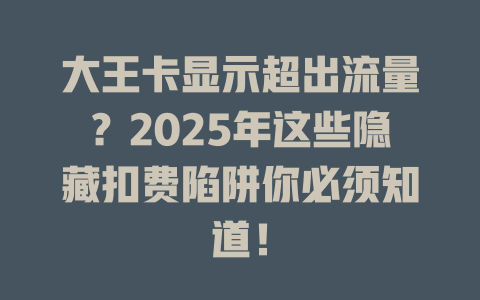 大王卡显示超出流量？2025年这些隐藏扣费陷阱你必须知道！