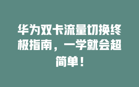 华为双卡流量切换终极指南，一学就会超简单！