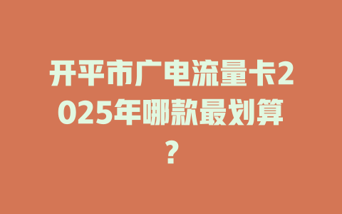 开平市广电流量卡2025年哪款最划算？