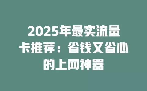2025年最实流量卡推荐：省钱又省心的上网神器