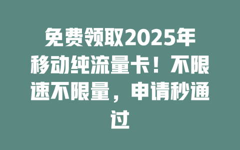 免费领取2025年移动纯流量卡！不限速不限量，申请秒通过