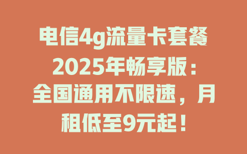 电信4g流量卡套餐2025年畅享版：全国通用不限速，月租低至9元起！