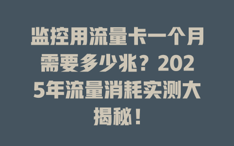 监控用流量卡一个月需要多少兆？2025年流量消耗实测大揭秘！