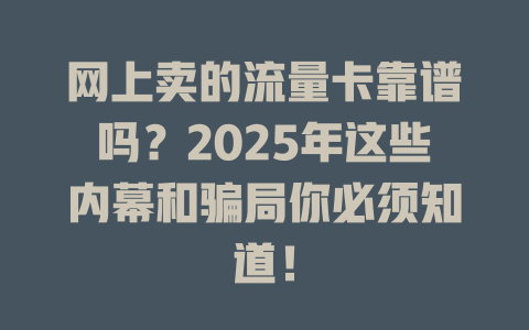 网上卖的流量卡靠谱吗？2025年这些内幕和骗局你必须知道！