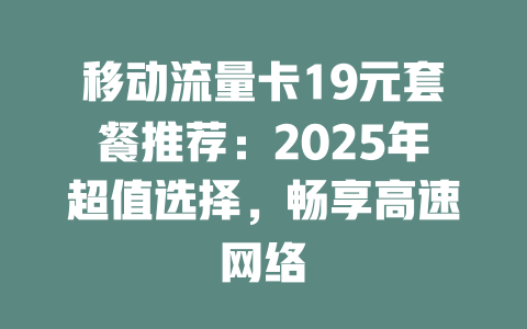 移动流量卡19元套餐推荐：2025年超值选择，畅享高速网络