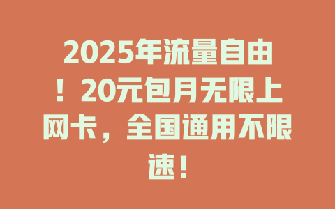 2025年流量自由！20元包月无限上网卡，全国通用不限速！