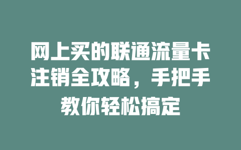 网上买的联通流量卡注销全攻略，手把手教你轻松搞定