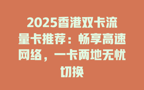 2025香港双卡流量卡推荐：畅享高速网络，一卡两地无忧切换