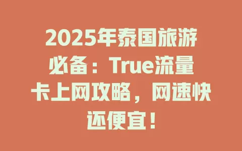 2025年泰国旅游必备：True流量卡上网攻略，网速快还便宜！