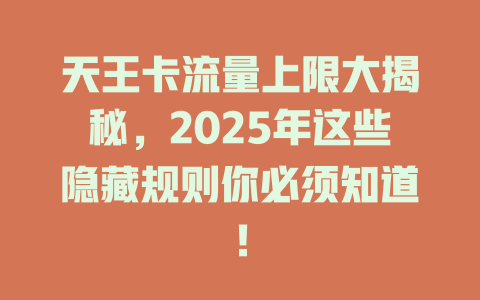 天王卡流量上限大揭秘，2025年这些隐藏规则你必须知道！
