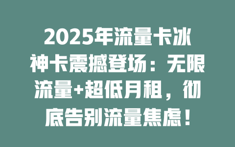 2025年流量卡冰神卡震撼登场：无限流量+超低月租，彻底告别流量焦虑！